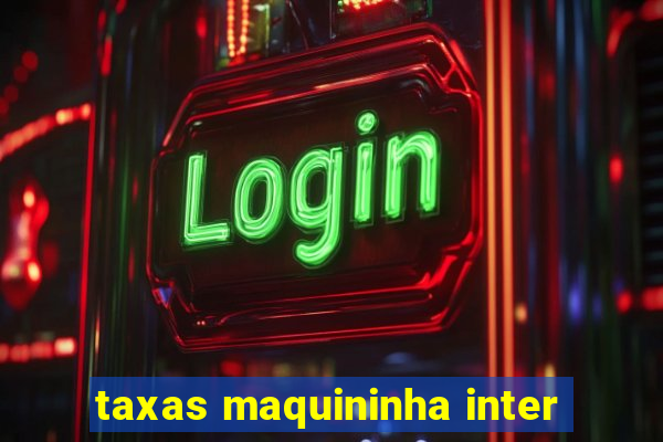 taxas maquininha inter